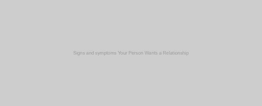 Signs and symptoms Your Person Wants a Relationship